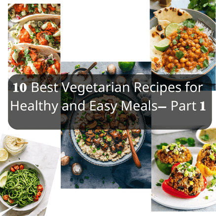 10 BEST VEGETARIAN RECIPES FOR HEALTHY AND EASY MEALS– PART 1